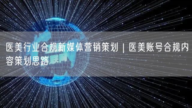 医美行业合规新媒体营销策划｜医美账号合规内容策划思路