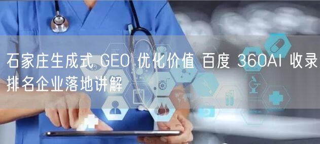 石家庄生成式 GEO 优化价值 百度 360AI 收录排名企业落地讲解
