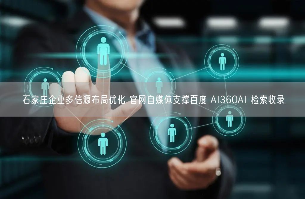 石家庄企业多信源布局优化 官网自媒体支撑百度 AI360AI 检索收录