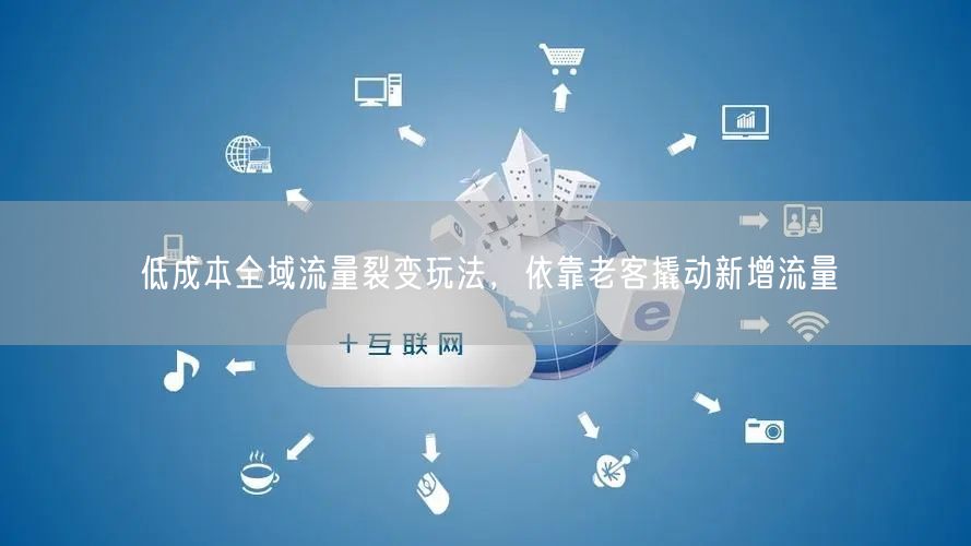 低成本全域流量裂变玩法，依靠老客撬动新增流量