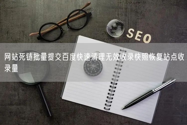 网站死链批量提交百度快速清理无效收录快照恢复站点收录量