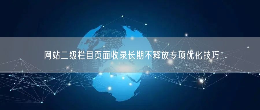 网站二级栏目页面收录长期不释放专项优化技巧