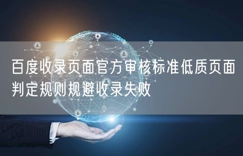百度收录页面官方审核标准低质页面判定规则规避收录失败