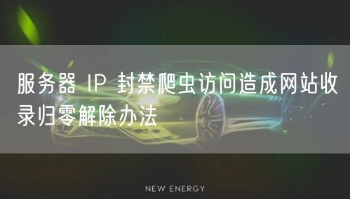 服务器 IP 封禁爬虫访问造成网站收录归零解除办法