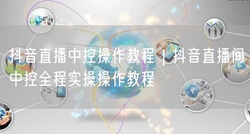 抖音直播中控操作教程｜抖音直播间中控全程实操操作教程