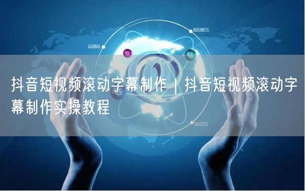 抖音短视频滚动字幕制作｜抖音短视频滚动字幕制作实操教程