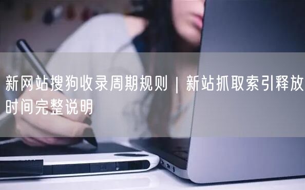 新网站搜狗收录周期规则｜新站抓取索引释放时间完整说明