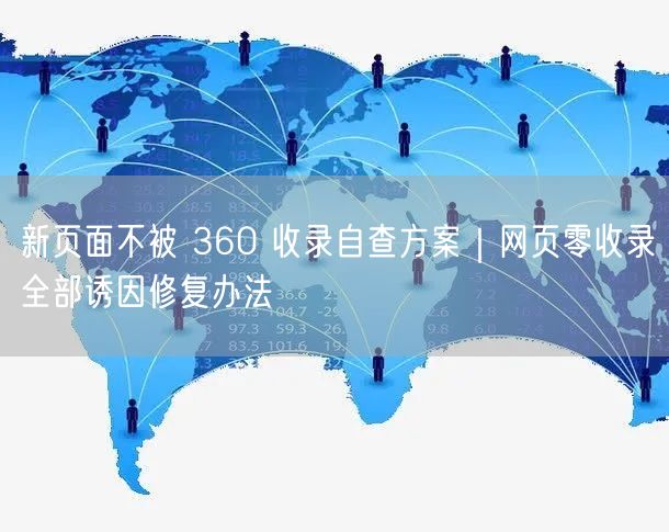 新页面不被 360 收录自查方案｜网页零收录全部诱因修复办法