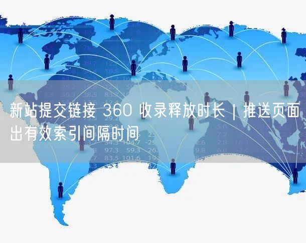 新站提交链接 360 收录释放时长｜推送页面出有效索引间隔时间