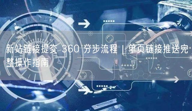 新站链接提交 360 分步流程｜单页链接推送完整操作指南