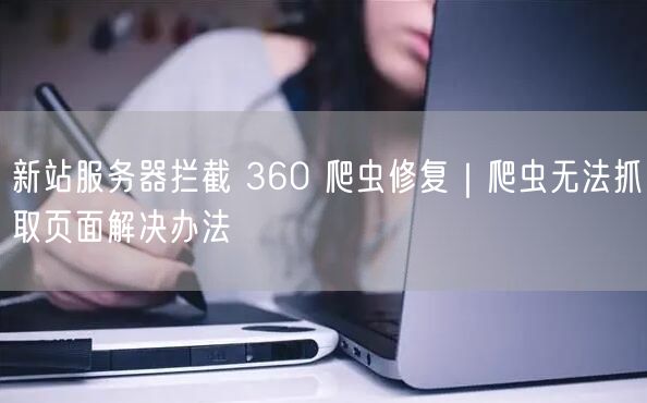 新站服务器拦截 360 爬虫修复｜爬虫无法抓取页面解决办法