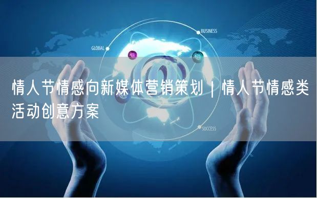 情人节情感向新媒体营销策划｜情人节情感类活动创意方案