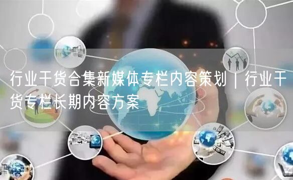 行业干货合集新媒体专栏内容策划｜行业干货专栏长期内容方案