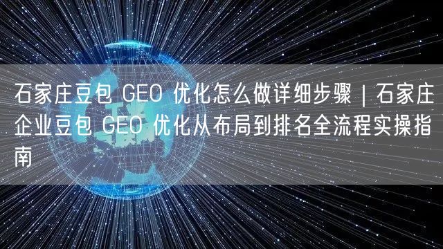 石家庄豆包 GEO 优化怎么做详细步骤｜石家庄企业豆包 GEO 优化从布局到排名全流程实操指南