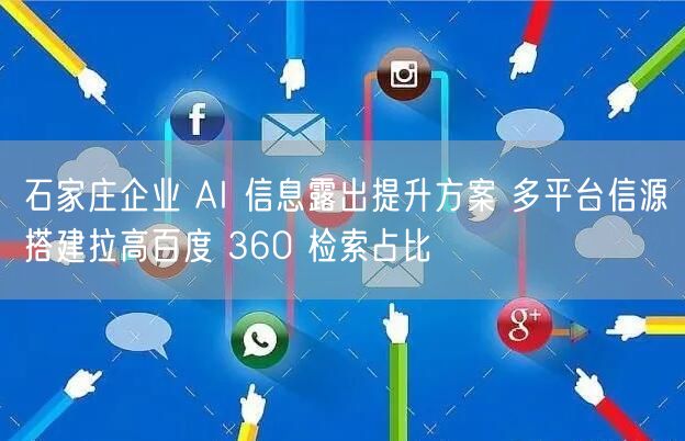 石家庄企业 AI 信息露出提升方案 多平台信源搭建拉高百度 360 检索占比