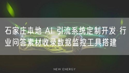 石家庄本地 AI 引流系统定制开发 行业问答素材收录数据监控工具搭建