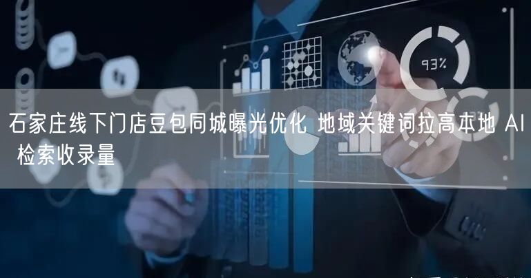 石家庄线下门店豆包同城曝光优化 地域关键词拉高本地 AI 检索收录量