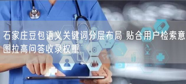 石家庄豆包语义关键词分层布局 贴合用户检索意图拉高问答收录权重