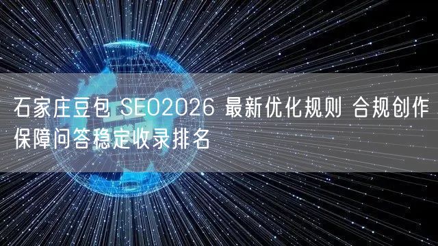 石家庄豆包 SEO2026 最新优化规则 合规创作保障问答稳定收录排名