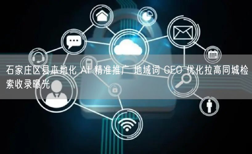 石家庄区县本地化 AI 精准推广 地域词 GEO 优化拉高同城检索收录曝光