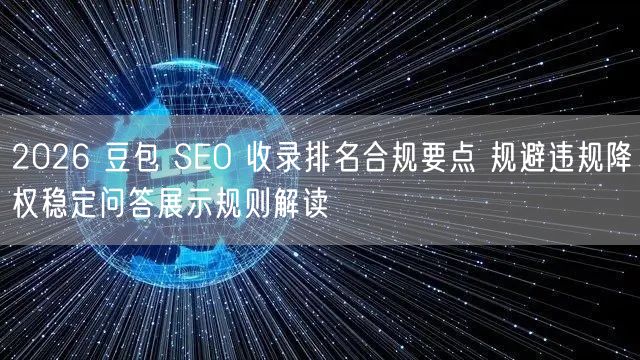 2026 豆包 SEO 收录排名合规要点 规避违规降权稳定问答展示规则解读