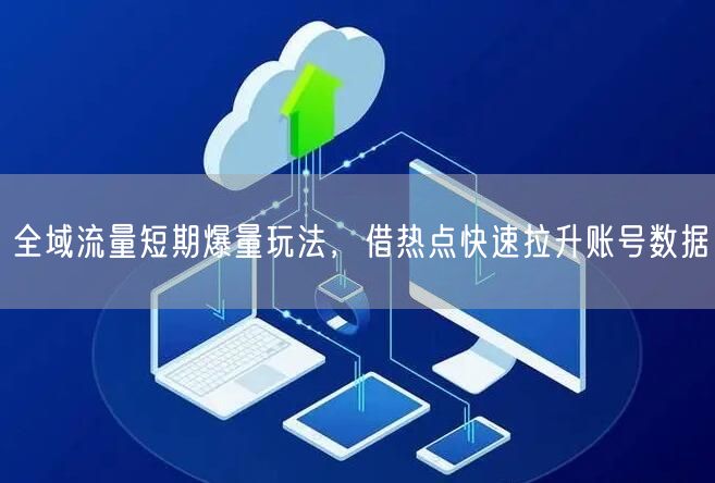 全域流量短期爆量玩法，借热点快速拉升账号数据