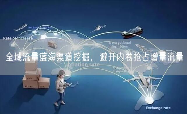全域流量蓝海渠道挖掘，避开内卷抢占增量流量