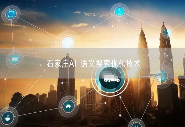 石家庄AI 语义搜索优化技术