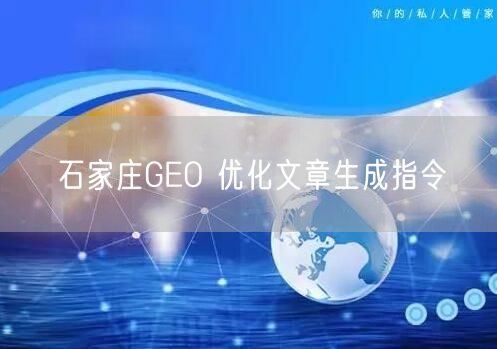 石家庄GEO 优化文章生成指令