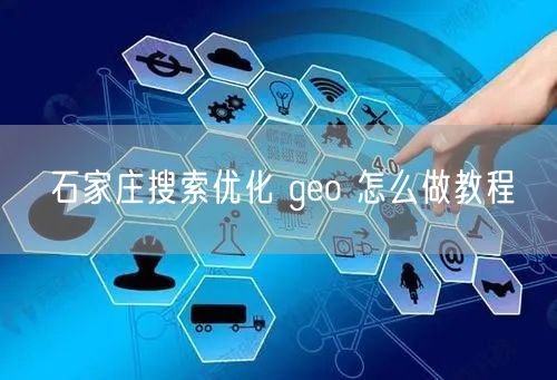 石家庄搜索优化 geo 怎么做教程