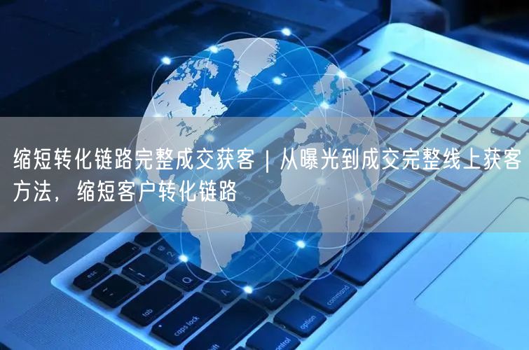 缩短转化链路完整成交获客｜从曝光到成交完整线上获客方法，缩短客户转化链路