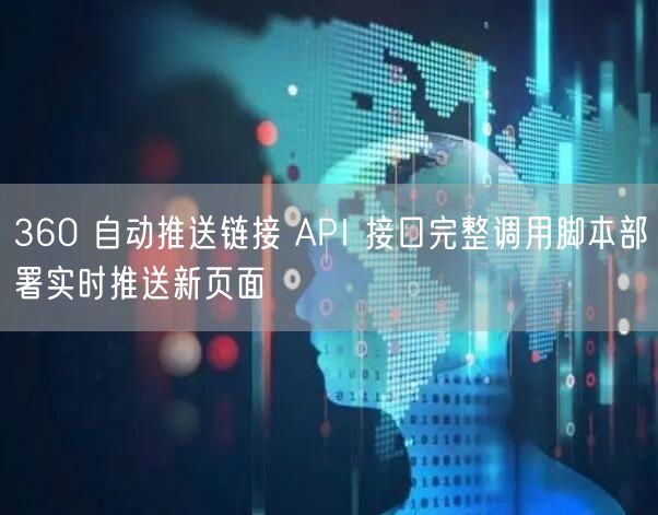 360 自动推送链接 API 接口完整调用脚本部署实时推送新页面