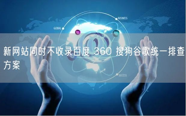 新网站同时不收录百度 360 搜狗谷歌统一排查方案