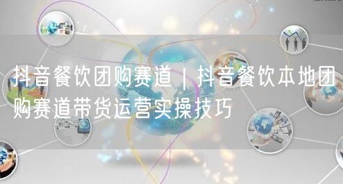 抖音餐饮团购赛道｜抖音餐饮本地团购赛道带货运营实操技巧