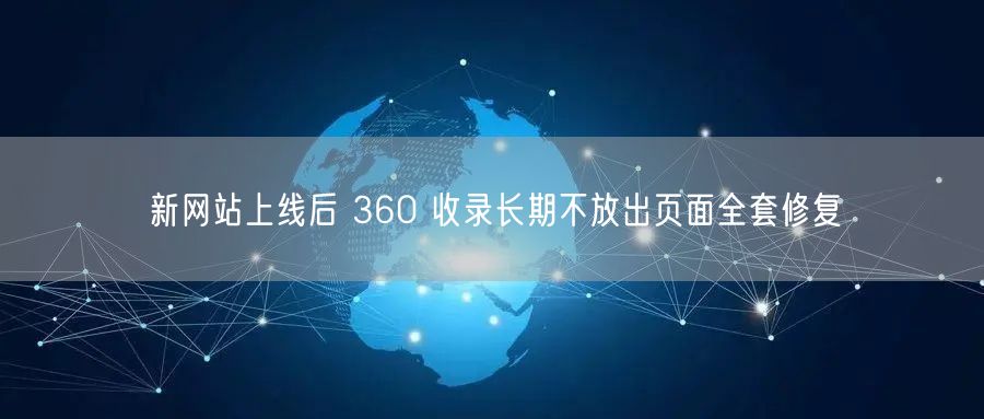 新网站上线后 360 收录长期不放出页面全套修复