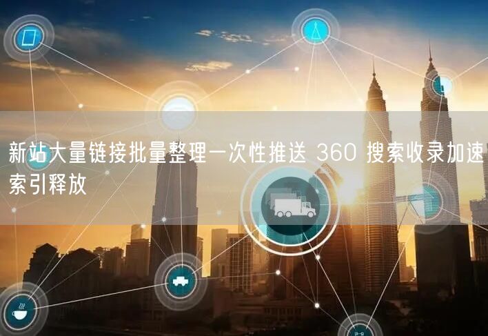 新站大量链接批量整理一次性推送 360 搜索收录加速索引释放