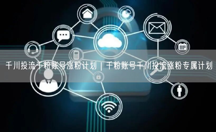 千川投流千粉账号涨粉计划｜千粉账号千川投流涨粉专属计划