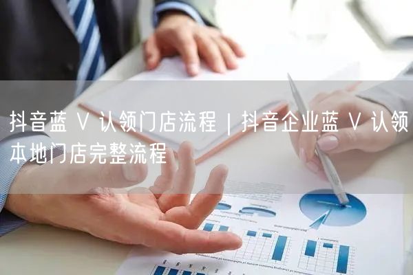 抖音蓝 V 认领门店流程｜抖音企业蓝 V 认领本地门店完整流程