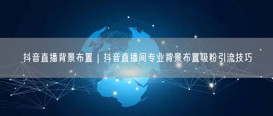 抖音直播背景布置｜抖音直播间专业背景布置吸粉引流技巧