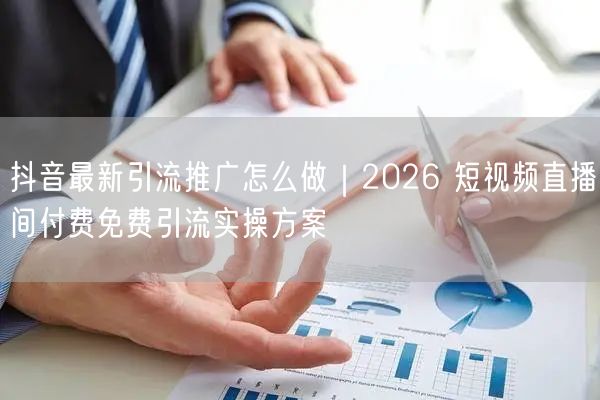 抖音最新引流推广怎么做｜2026 短视频直播间付费免费引流实操方案