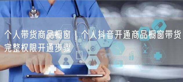 个人带货商品橱窗｜个人抖音开通商品橱窗带货完整权限开通步骤