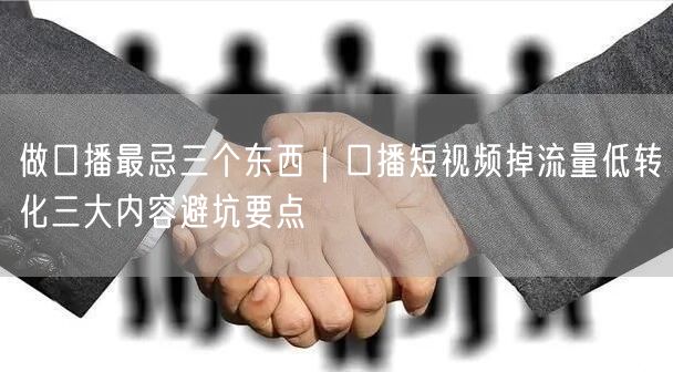 做口播最忌三个东西｜口播短视频掉流量低转化三大内容避坑要点