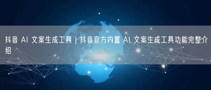 抖音官方内置AI：文案生成实操与优化创作技巧全解