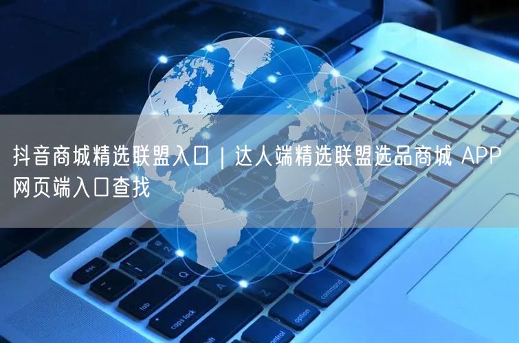 抖音商城精选联盟：达人端选品入口查找（APP+网页端实操）