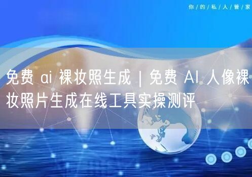 免费 ai 裸妆照生成｜免费 AI 人像裸妆照片生成在线工具实操测评