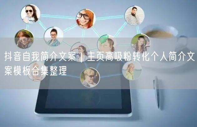 抖音自我简介文案｜主页高吸粉转化个人简介文案模板合集整理