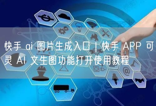 快手 ai 图片生成入口｜快手 APP 可灵 AI 文生图功能打开使用教程