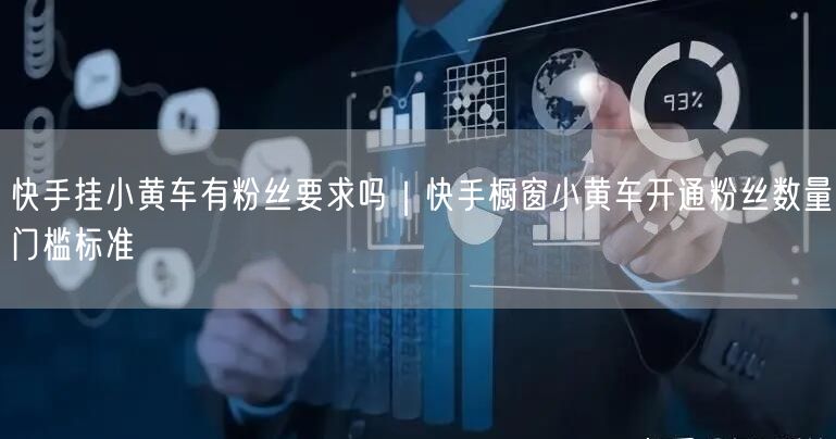 快手挂小黄车有粉丝要求吗｜快手橱窗小黄车开通粉丝数量门槛标准