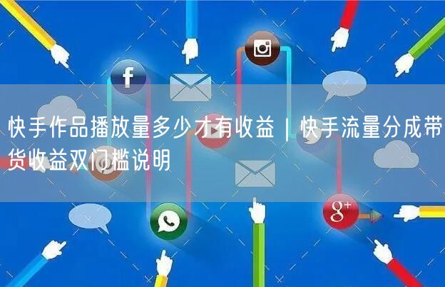 快手作品播放量多少才有收益｜快手流量分成带货收益双门槛说明