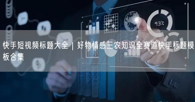 快手短视频标题大全｜好物情感三农知识全赛道快手标题模板合集